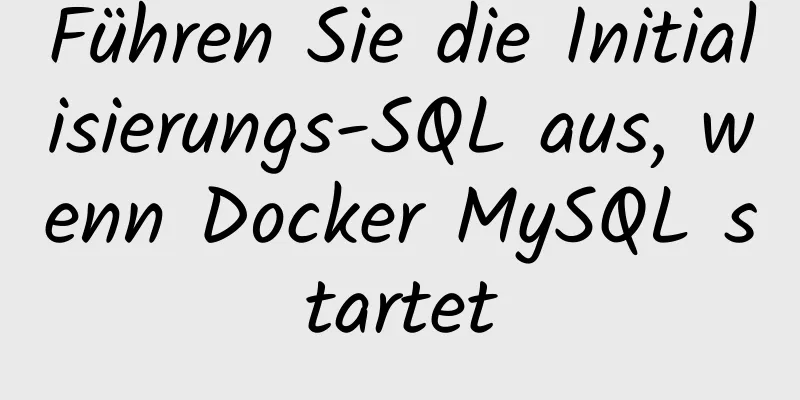 Führen Sie die Initialisierungs-SQL aus, wenn Docker MySQL startet