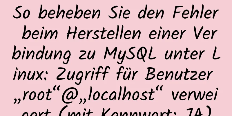 So beheben Sie den Fehler beim Herstellen einer Verbindung zu MySQL unter Linux: Zugriff für Benutzer „root“@„localhost“ verweigert (mit Kennwort: JA)