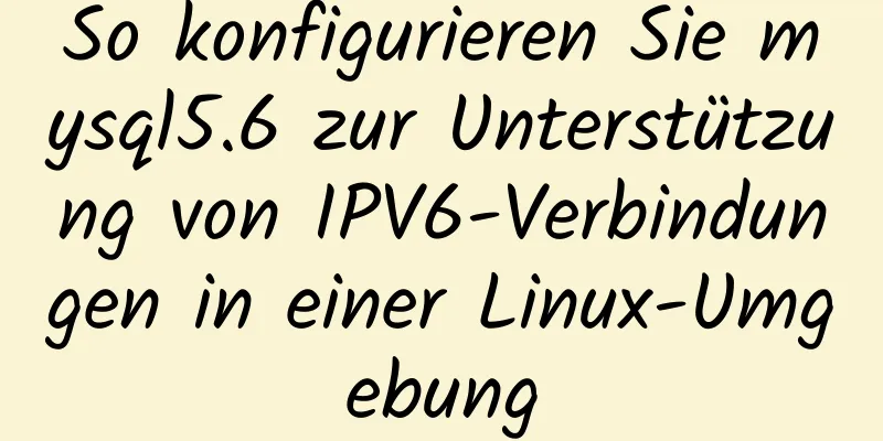 So konfigurieren Sie mysql5.6 zur Unterstützung von IPV6-Verbindungen in einer Linux-Umgebung