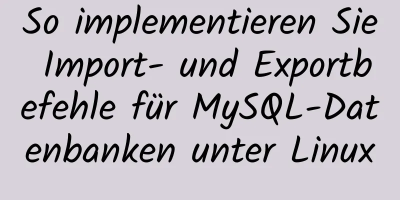 So implementieren Sie Import- und Exportbefehle für MySQL-Datenbanken unter Linux