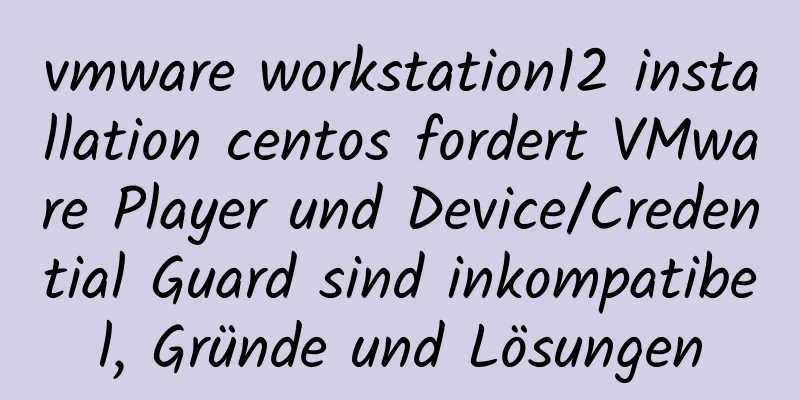 vmware workstation12 installation centos fordert VMware Player und Device/Credential Guard sind inkompatibel, Gründe und Lösungen