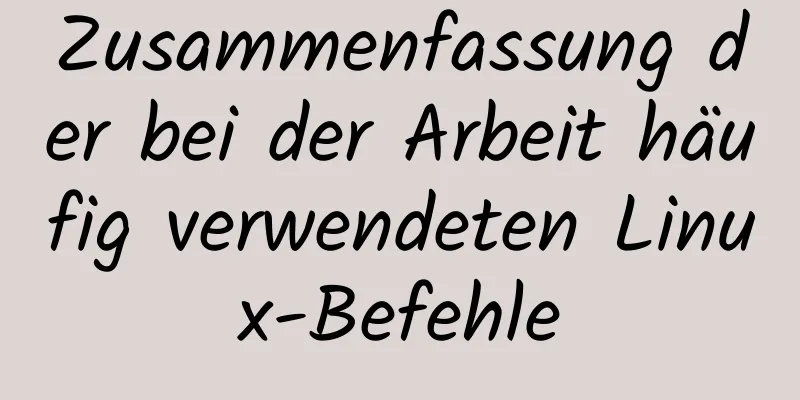 Zusammenfassung der bei der Arbeit häufig verwendeten Linux-Befehle