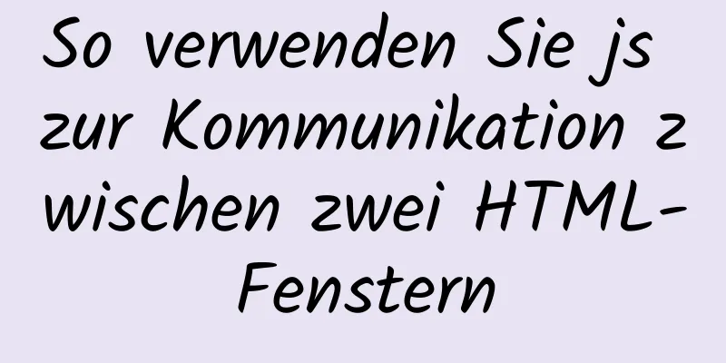 So verwenden Sie js zur Kommunikation zwischen zwei HTML-Fenstern