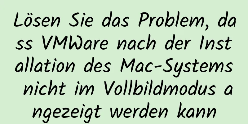 Lösen Sie das Problem, dass VMWare nach der Installation des Mac-Systems nicht im Vollbildmodus angezeigt werden kann