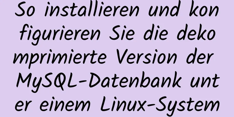 So installieren und konfigurieren Sie die dekomprimierte Version der MySQL-Datenbank unter einem Linux-System