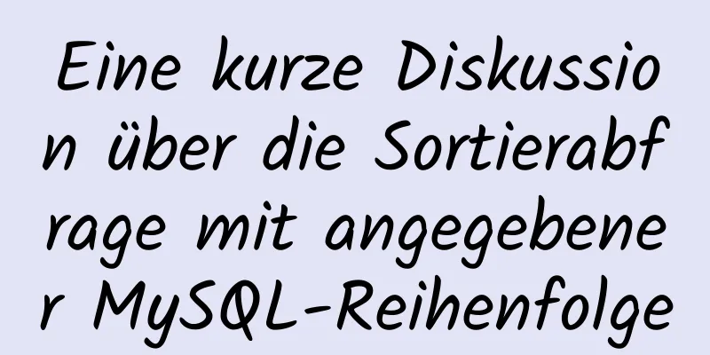 Eine kurze Diskussion über die Sortierabfrage mit angegebener MySQL-Reihenfolge