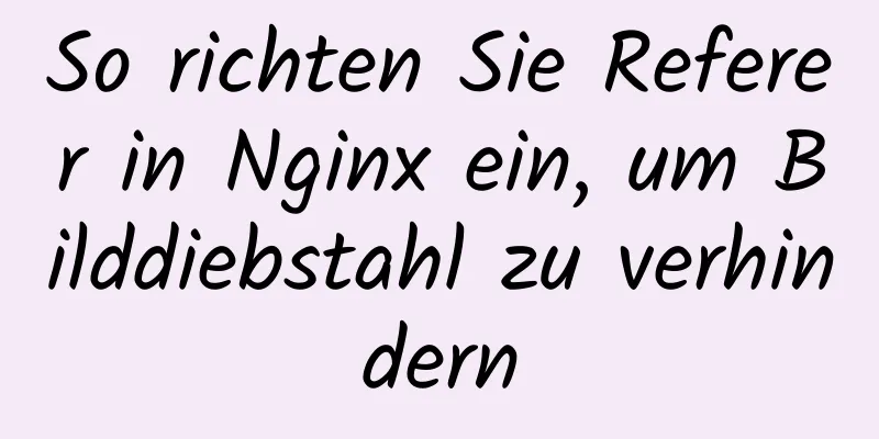 So richten Sie Referer in Nginx ein, um Bilddiebstahl zu verhindern