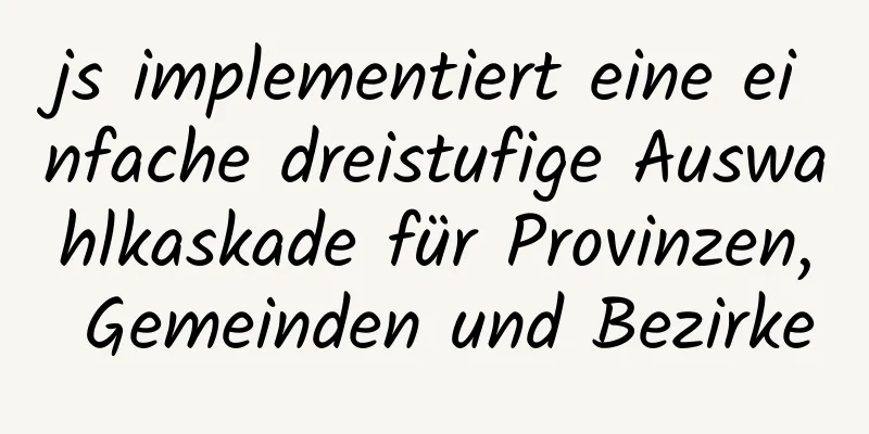 js implementiert eine einfache dreistufige Auswahlkaskade für Provinzen, Gemeinden und Bezirke