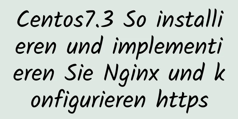 Centos7.3 So installieren und implementieren Sie Nginx und konfigurieren https