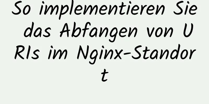 So implementieren Sie das Abfangen von URIs im Nginx-Standort