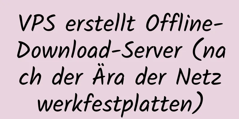 VPS erstellt Offline-Download-Server (nach der Ära der Netzwerkfestplatten)