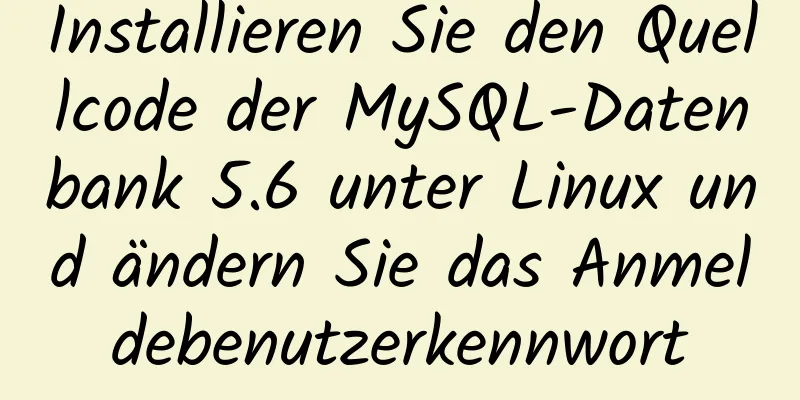 Installieren Sie den Quellcode der MySQL-Datenbank 5.6 unter Linux und ändern Sie das Anmeldebenutzerkennwort