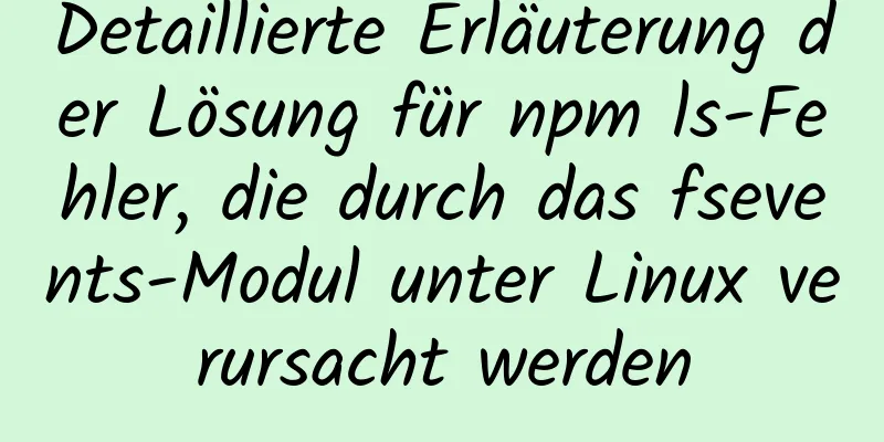 Detaillierte Erläuterung der Lösung für npm ls-Fehler, die durch das fsevents-Modul unter Linux verursacht werden