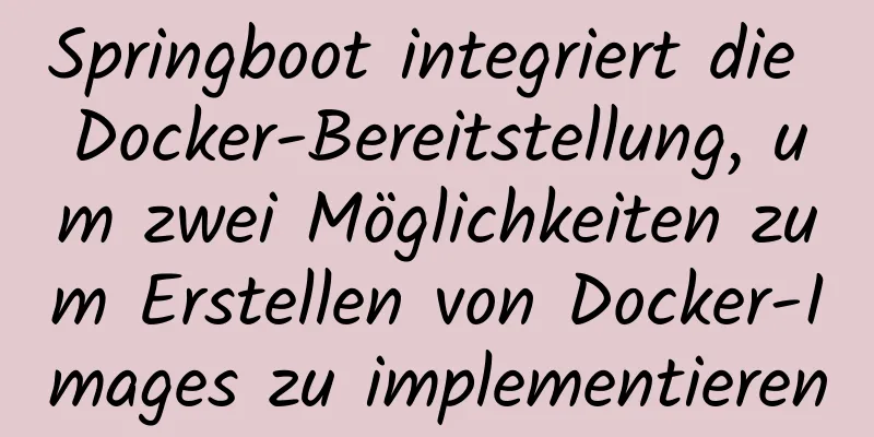 Springboot integriert die Docker-Bereitstellung, um zwei Möglichkeiten zum Erstellen von Docker-Images zu implementieren