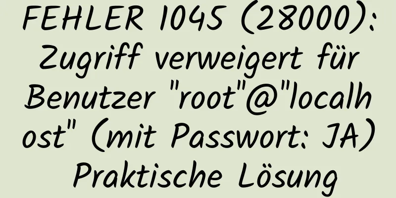 FEHLER 1045 (28000): Zugriff verweigert für Benutzer ''root''@''localhost'' (mit Passwort: JA) Praktische Lösung