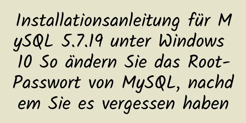 Installationsanleitung für MySQL 5.7.19 unter Windows 10 So ändern Sie das Root-Passwort von MySQL, nachdem Sie es vergessen haben