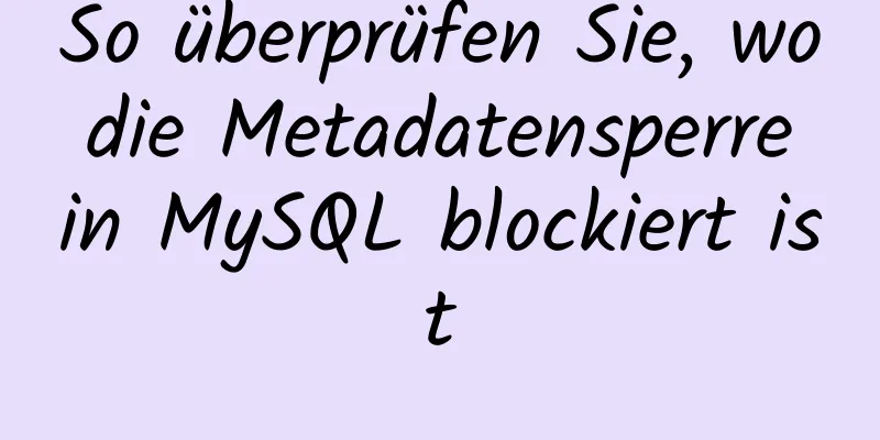 So überprüfen Sie, wo die Metadatensperre in MySQL blockiert ist