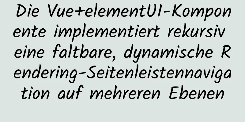 Die Vue+elementUI-Komponente implementiert rekursiv eine faltbare, dynamische Rendering-Seitenleistennavigation auf mehreren Ebenen