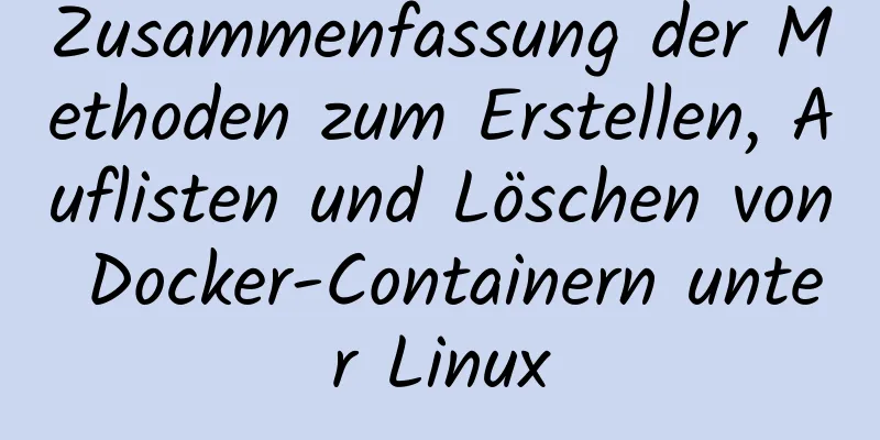 Zusammenfassung der Methoden zum Erstellen, Auflisten und Löschen von Docker-Containern unter Linux