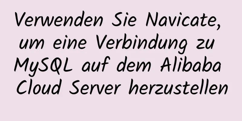 Verwenden Sie Navicate, um eine Verbindung zu MySQL auf dem Alibaba Cloud Server herzustellen