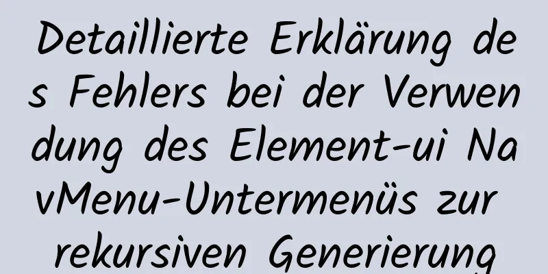 Detaillierte Erklärung des Fehlers bei der Verwendung des Element-ui NavMenu-Untermenüs zur rekursiven Generierung