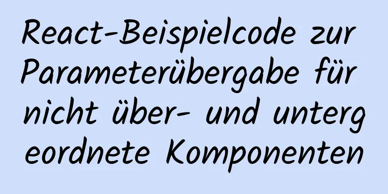 React-Beispielcode zur Parameterübergabe für nicht über- und untergeordnete Komponenten