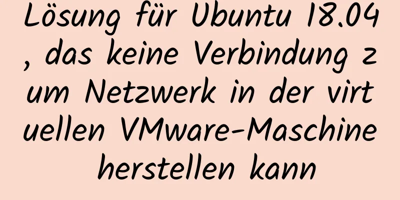 Lösung für Ubuntu 18.04, das keine Verbindung zum Netzwerk in der virtuellen VMware-Maschine herstellen kann