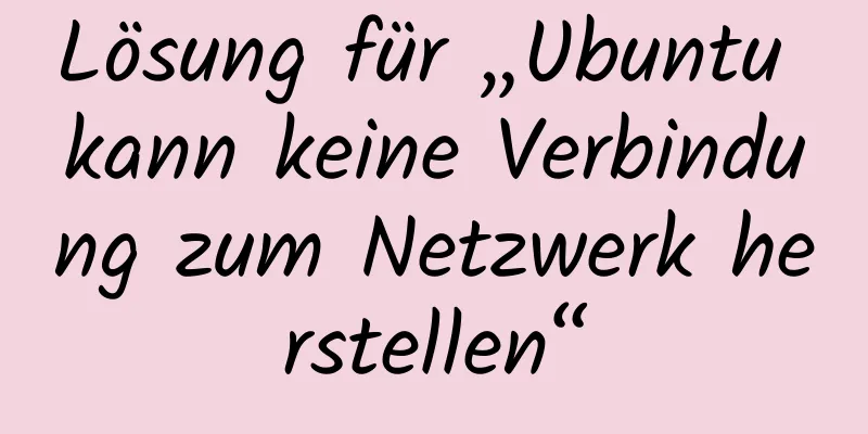 Lösung für „Ubuntu kann keine Verbindung zum Netzwerk herstellen“