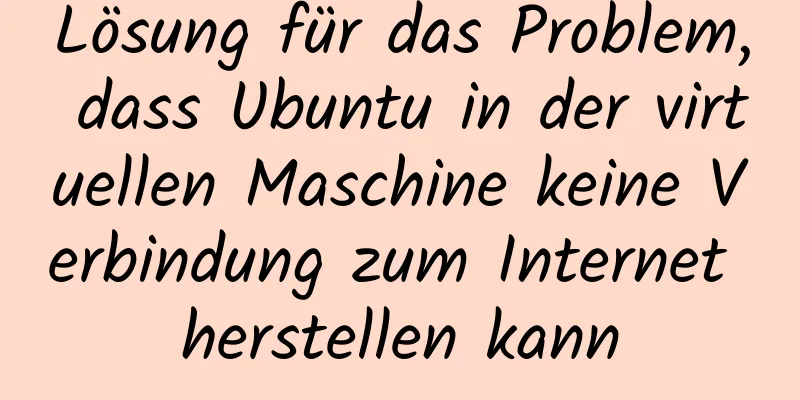 Lösung für das Problem, dass Ubuntu in der virtuellen Maschine keine Verbindung zum Internet herstellen kann