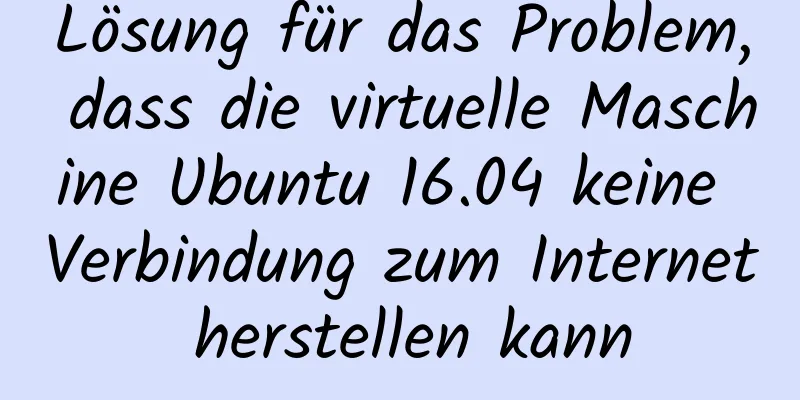 Lösung für das Problem, dass die virtuelle Maschine Ubuntu 16.04 keine Verbindung zum Internet herstellen kann