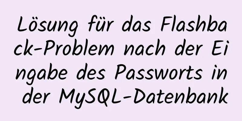 Lösung für das Flashback-Problem nach der Eingabe des Passworts in der MySQL-Datenbank