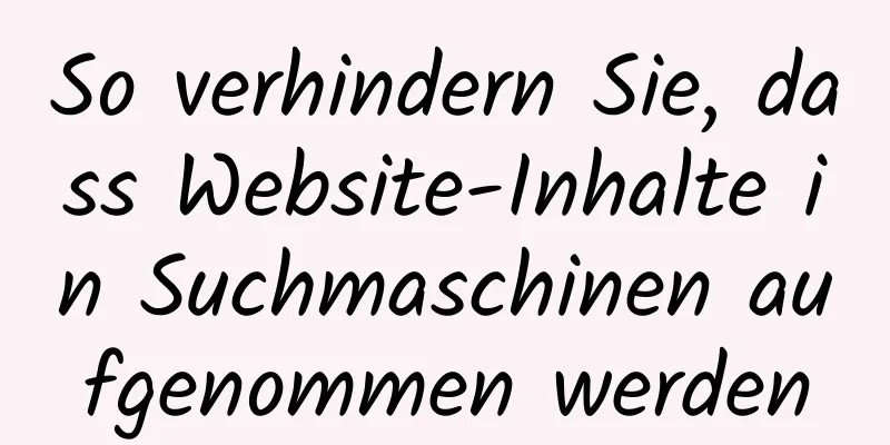 So verhindern Sie, dass Website-Inhalte in Suchmaschinen aufgenommen werden