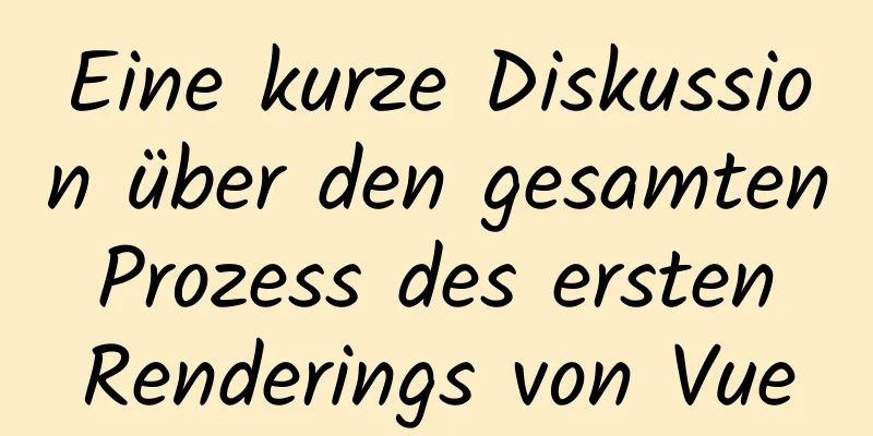 Eine kurze Diskussion über den gesamten Prozess des ersten Renderings von Vue