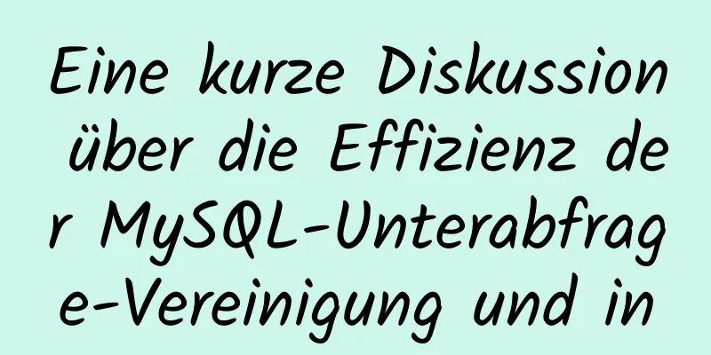 Eine kurze Diskussion über die Effizienz der MySQL-Unterabfrage-Vereinigung und in