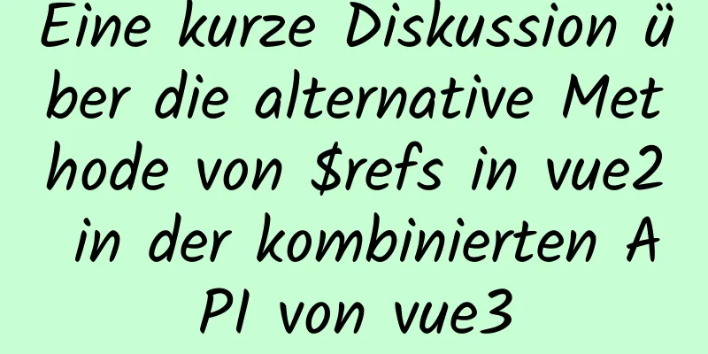 Eine kurze Diskussion über die alternative Methode von $refs in vue2 in der kombinierten API von vue3