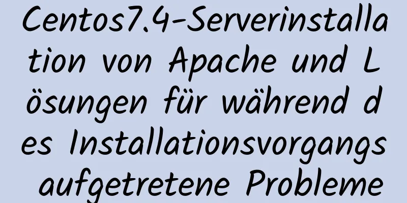 Centos7.4-Serverinstallation von Apache und Lösungen für während des Installationsvorgangs aufgetretene Probleme