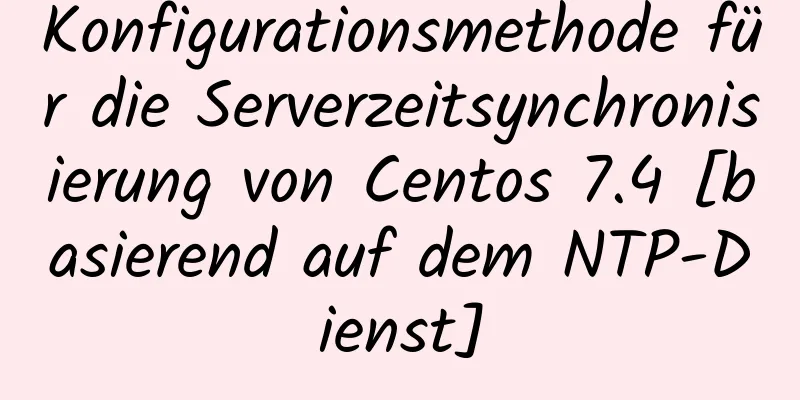 Konfigurationsmethode für die Serverzeitsynchronisierung von Centos 7.4 [basierend auf dem NTP-Dienst]