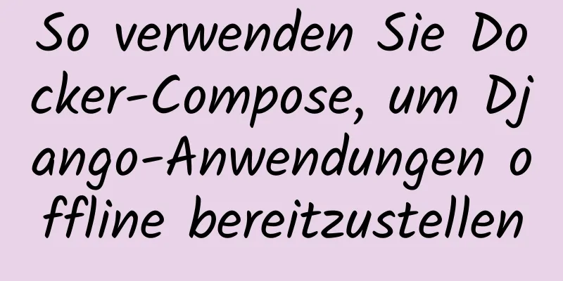 So verwenden Sie Docker-Compose, um Django-Anwendungen offline bereitzustellen