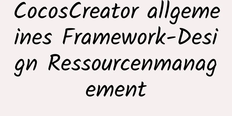 CocosCreator allgemeines Framework-Design Ressourcenmanagement