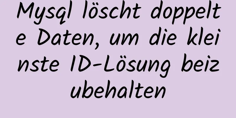 Mysql löscht doppelte Daten, um die kleinste ID-Lösung beizubehalten