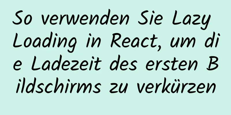 So verwenden Sie Lazy Loading in React, um die Ladezeit des ersten Bildschirms zu verkürzen