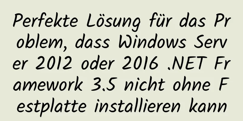 Perfekte Lösung für das Problem, dass Windows Server 2012 oder 2016 .NET Framework 3.5 nicht ohne Festplatte installieren kann