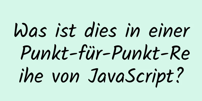 Was ist dies in einer Punkt-für-Punkt-Reihe von JavaScript?