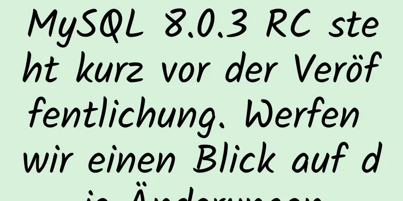 MySQL 8.0.3 RC steht kurz vor der Veröffentlichung. Werfen wir einen Blick auf die Änderungen