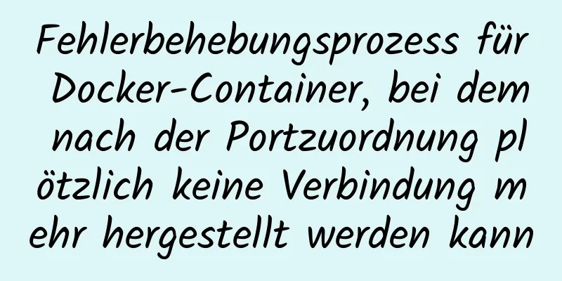 Fehlerbehebungsprozess für Docker-Container, bei dem nach der Portzuordnung plötzlich keine Verbindung mehr hergestellt werden kann