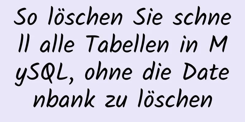 So löschen Sie schnell alle Tabellen in MySQL, ohne die Datenbank zu löschen