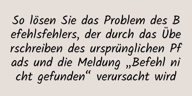 So lösen Sie das Problem des Befehlsfehlers, der durch das Überschreiben des ursprünglichen Pfads und die Meldung „Befehl nicht gefunden“ verursacht wird