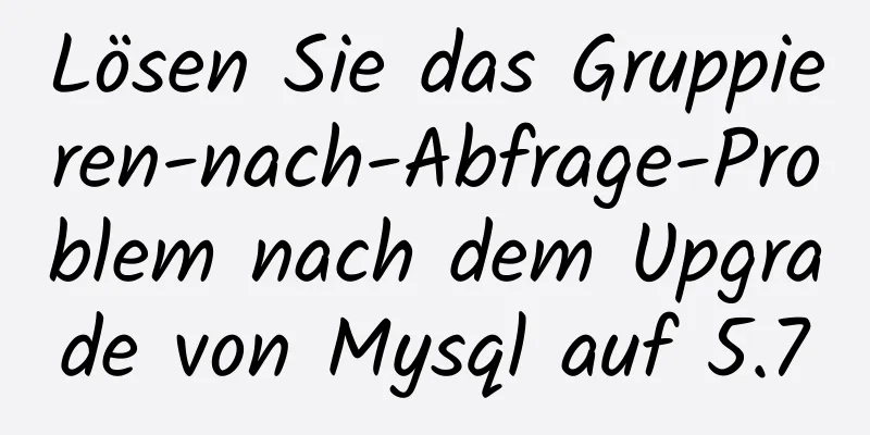 Lösen Sie das Gruppieren-nach-Abfrage-Problem nach dem Upgrade von Mysql auf 5.7