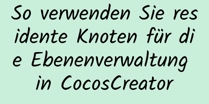 So verwenden Sie residente Knoten für die Ebenenverwaltung in CocosCreator