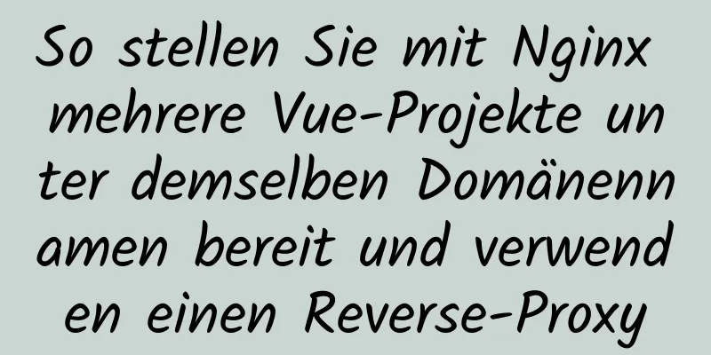 So stellen Sie mit Nginx mehrere Vue-Projekte unter demselben Domänennamen bereit und verwenden einen Reverse-Proxy